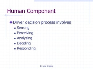 Dr. Lina Shbeeb
Human Component
Driver decision process involves
 Sensing
 Perceiving
 Analysing
 Deciding
 Responding
 