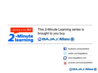 This 2-Minute Learning series is
brought to you buy
facebook.com/jiyobefikar
twitter.com/bajajallianz
www.bajajallianz.com
youtube.com/user/jiyobefikar
Powered by
 