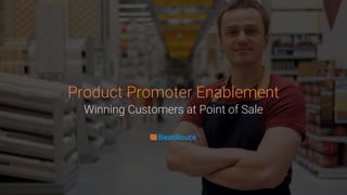 Product Promoter Enablement
Winning Customers at Point of Sale
 