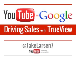 +

Driving Sales with TrueView

       @JakeLarsen7
 