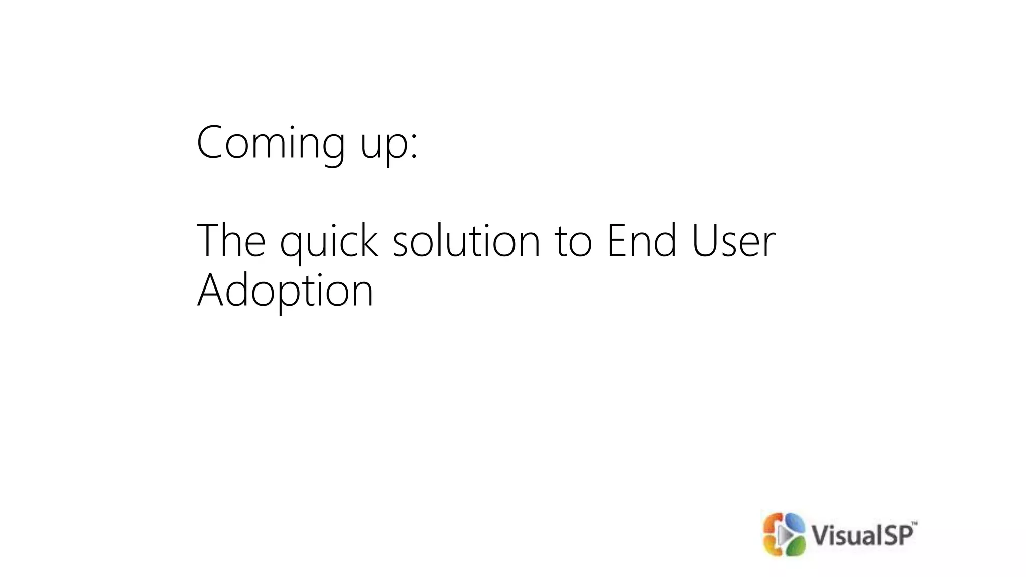 Coming up:
The quick solution to End User
Adoption
 