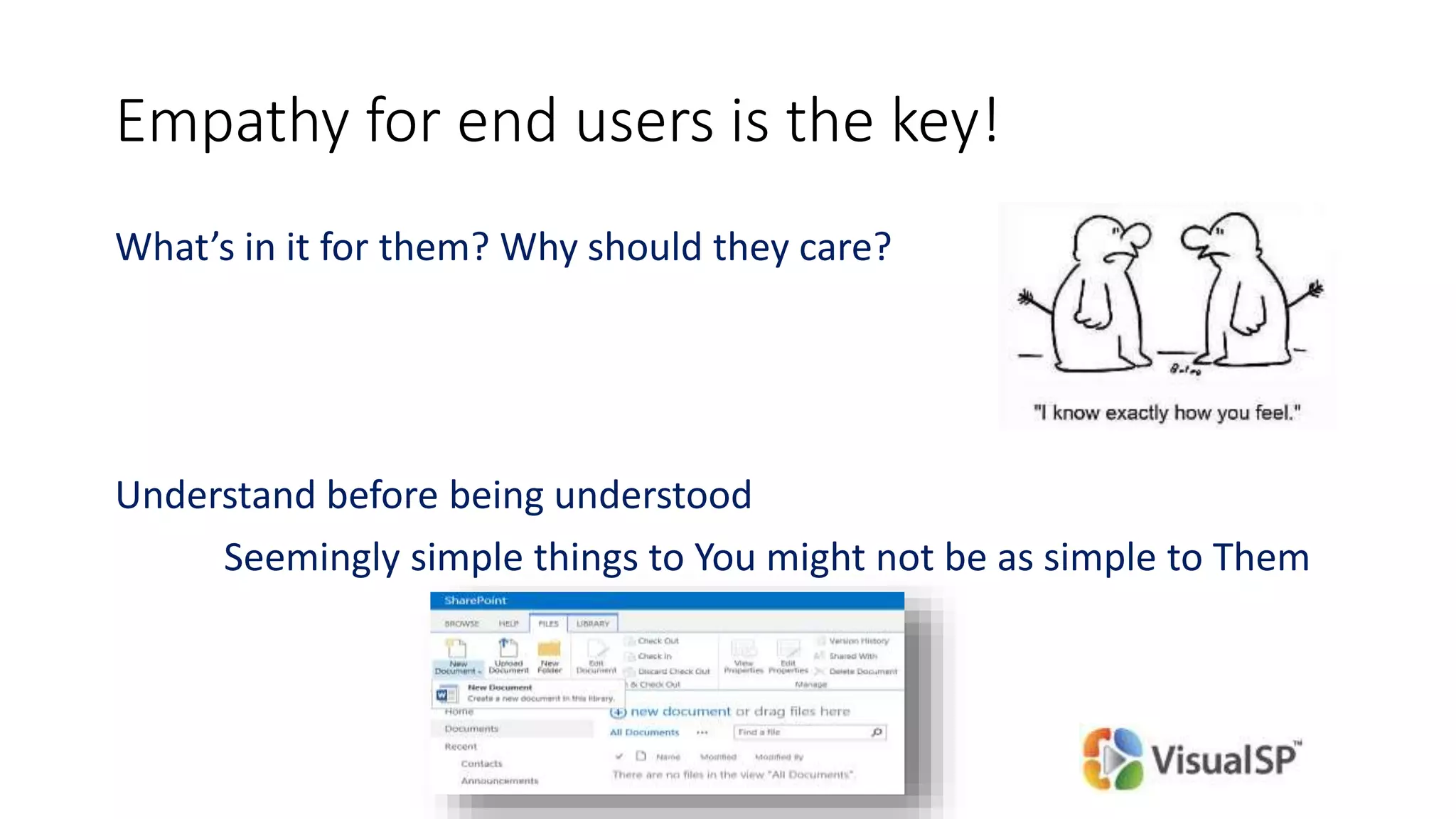 Empathy for end users is the key!
What’s in it for them? Why should they care?
Understand before being understood
Seemingly simple things to You might not be as simple to Them
 