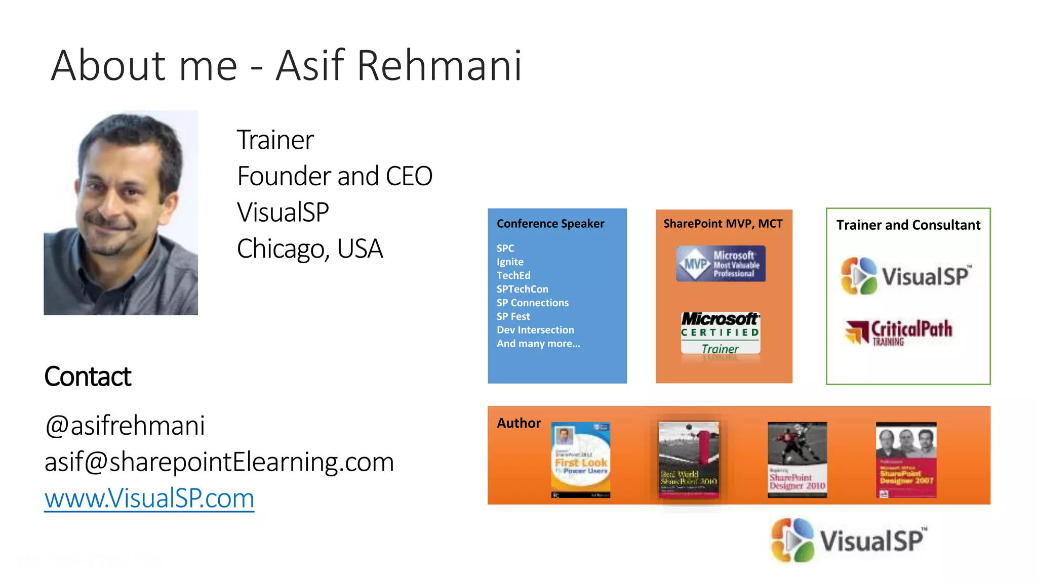 About me - Asif Rehmani
Trainer
Founder and CEO
VisualSP
Chicago, USA
Contact
@asifrehmani
asif@sharepointElearning.com
www.VisualSP.com
Author
Trainer and ConsultantSharePoint MVP, MCTConference Speaker
 
