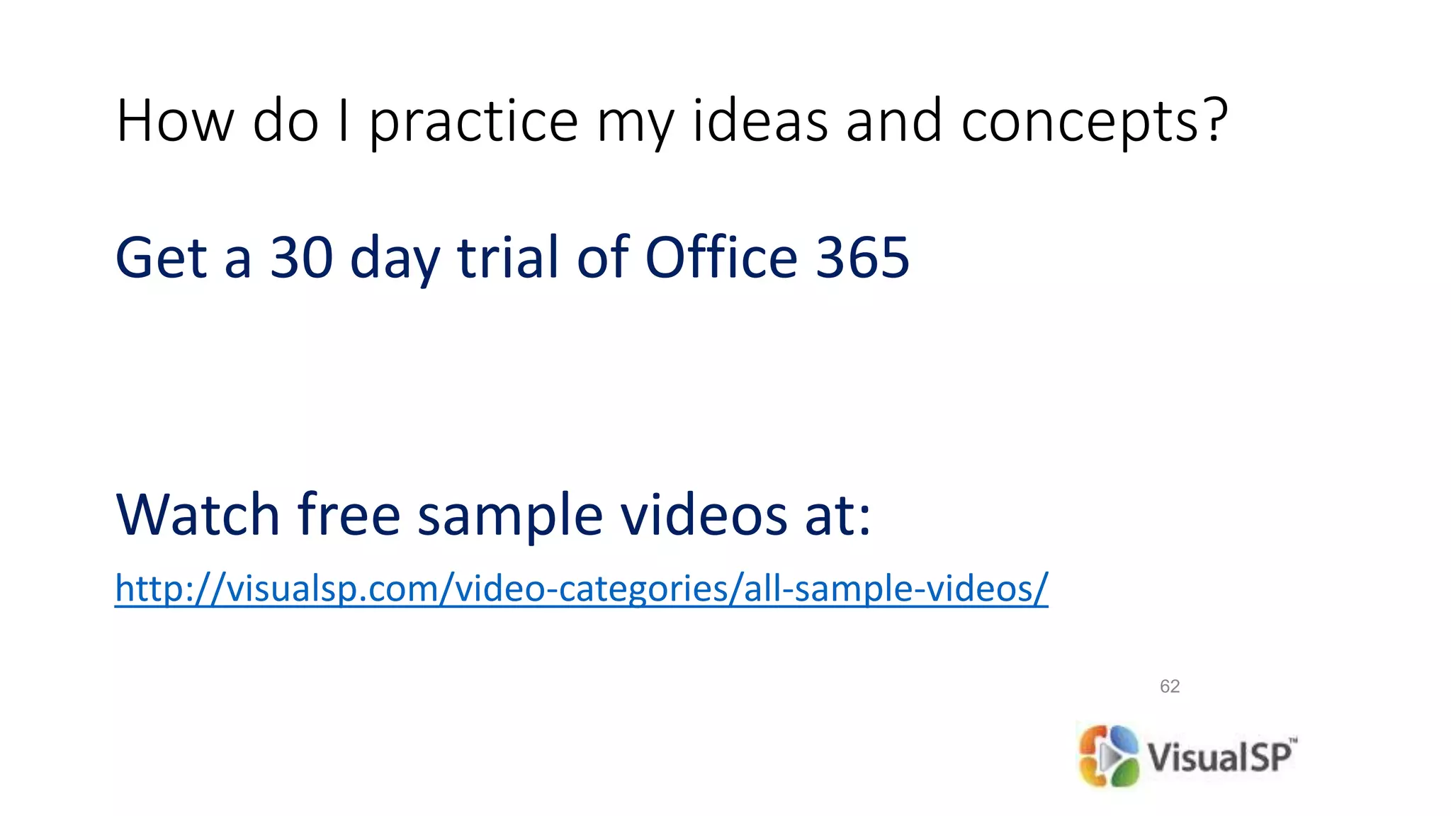 How do I practice my ideas and concepts?
Get a 30 day trial of Office 365
Watch free sample videos at:
http://visualsp.com/video-categories/all-sample-videos/
62
 