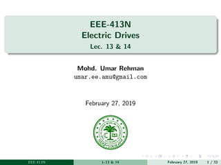EEE-413N
Electric Drives
Lec. 13 & 14
Mohd. Umar Rehman
umar.ee.amu@gmail.com
February 27, 2019
EEE-413N L-13 & 14 February 27, 2019 1 / 33
 