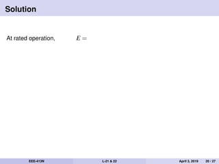 Solution
At rated operation, E =
EEE-413N L-21 & 22 April 3, 2019 20 / 27
 