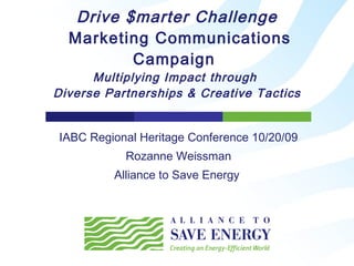 Drive $marter Challenge  Marketing Communications Campaign  Multiplying Impact through  Diverse Partnerships & Creative Tactics IABC Regional Heritage Conference 10/20/09 Rozanne Weissman Alliance to Save Energy  