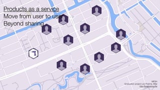 Products as a service
Move from user to user
Beyond sharing
MESH
Graduation project Lex Postma, MSc
http://lexpostma.me
 