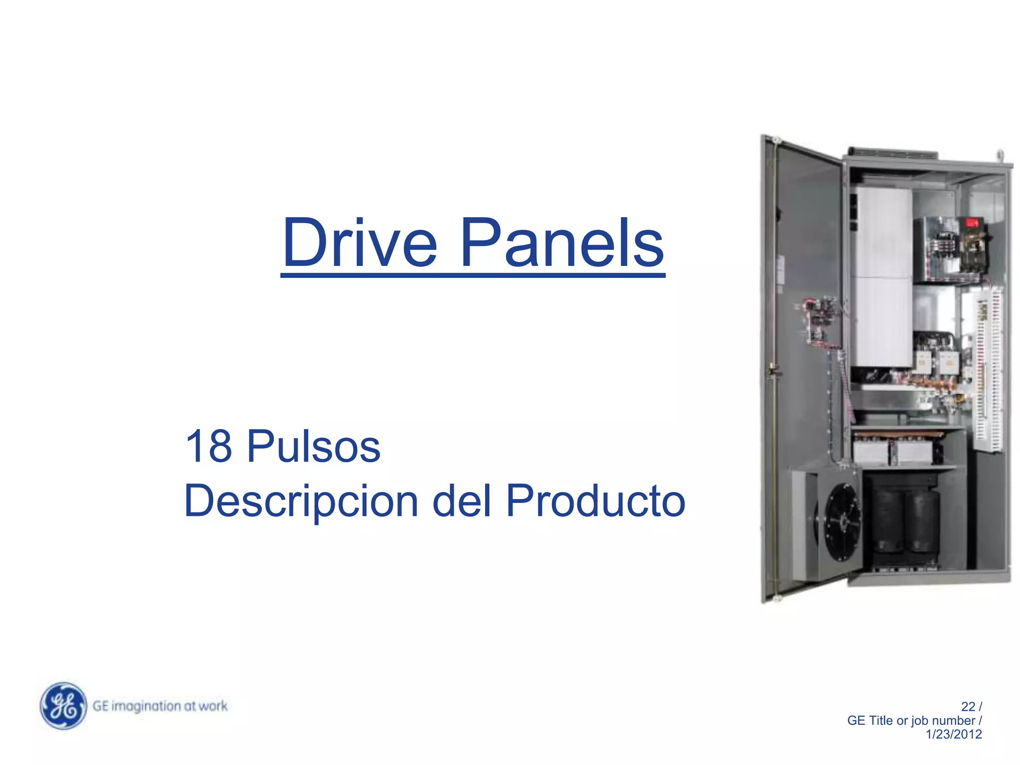 Drive Panels

18 Pulsos
Descripcion del Producto



                                                22 /
                           GE Title or job number /
                                          1/23/2012
 