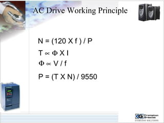 AC Drive Working Principle 
N = (120 X f ) / P 
T µ F X I 
F µ V / f 
P = (T X N) / 9550 
 