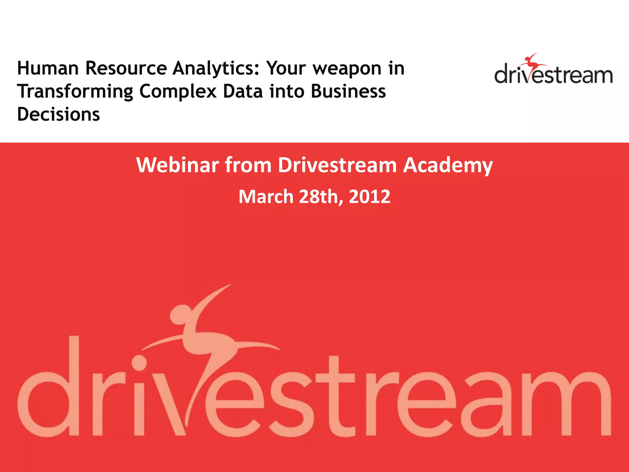 Human Resource Analytics: Your weapon in
Transforming Complex Data into Business
Decisions

            Webinar from Drivestream Academy
                      March 28th, 2012
 