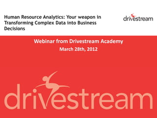 Human Resource Analytics: Your weapon in
Transforming Complex Data into Business
Decisions

            Webinar from Drivestream Academy
                      March 28th, 2012
 