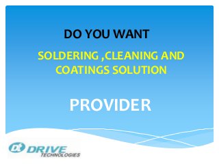 SOLDERING ,CLEANING AND
COATINGS SOLUTION
PROVIDER
DO YOU WANT
 