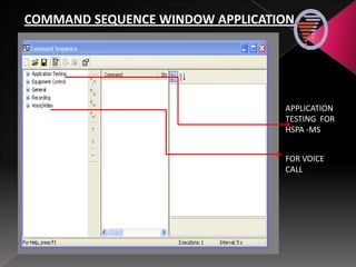 FOR VOICE
CALL
APPLICATION
TESTING FOR
HSPA -MS
COMMAND SEQUENCE WINDOW APPLICATION
 