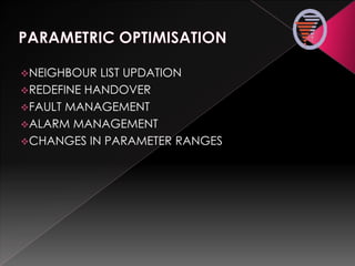 NEIGHBOUR LIST UPDATION
REDEFINE HANDOVER
FAULT MANAGEMENT
ALARM MANAGEMENT
CHANGES IN PARAMETER RANGES
 