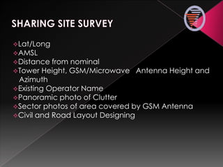 Lat/Long
AMSL
Distance from nominal
Tower Height, GSM/Microwave Antenna Height and
Azimuth
Existing Operator Name
Panoramic photo of Clutter
Sector photos of area covered by GSM Antenna
Civil and Road Layout Designing
 