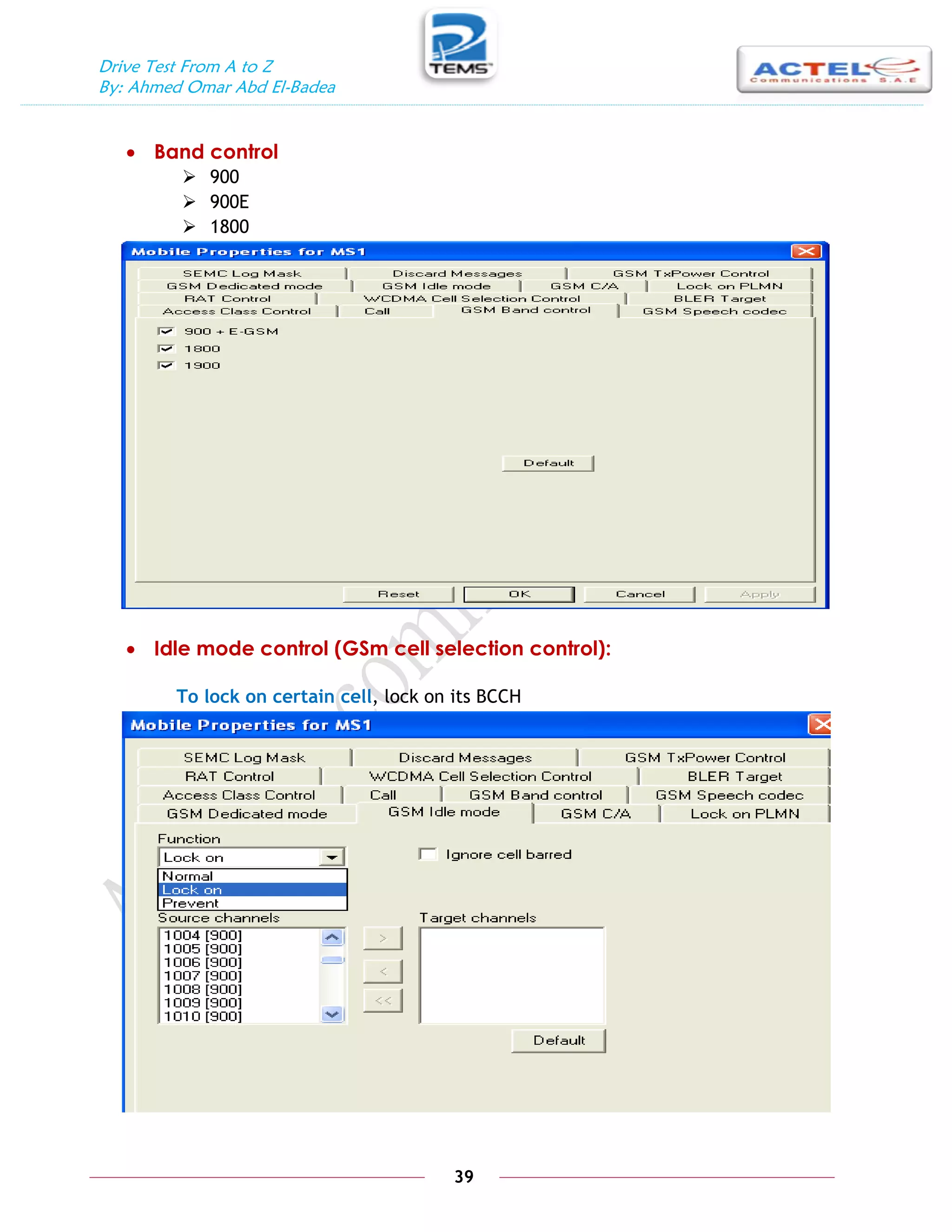 Drive Test From A to Z
By: Ahmed Omar Abd El-Badea
39
 Band control
 900
 900E
 1800
 Idle mode control (GSm cell selection control):
To lock on certain cell, lock on its BCCH
 