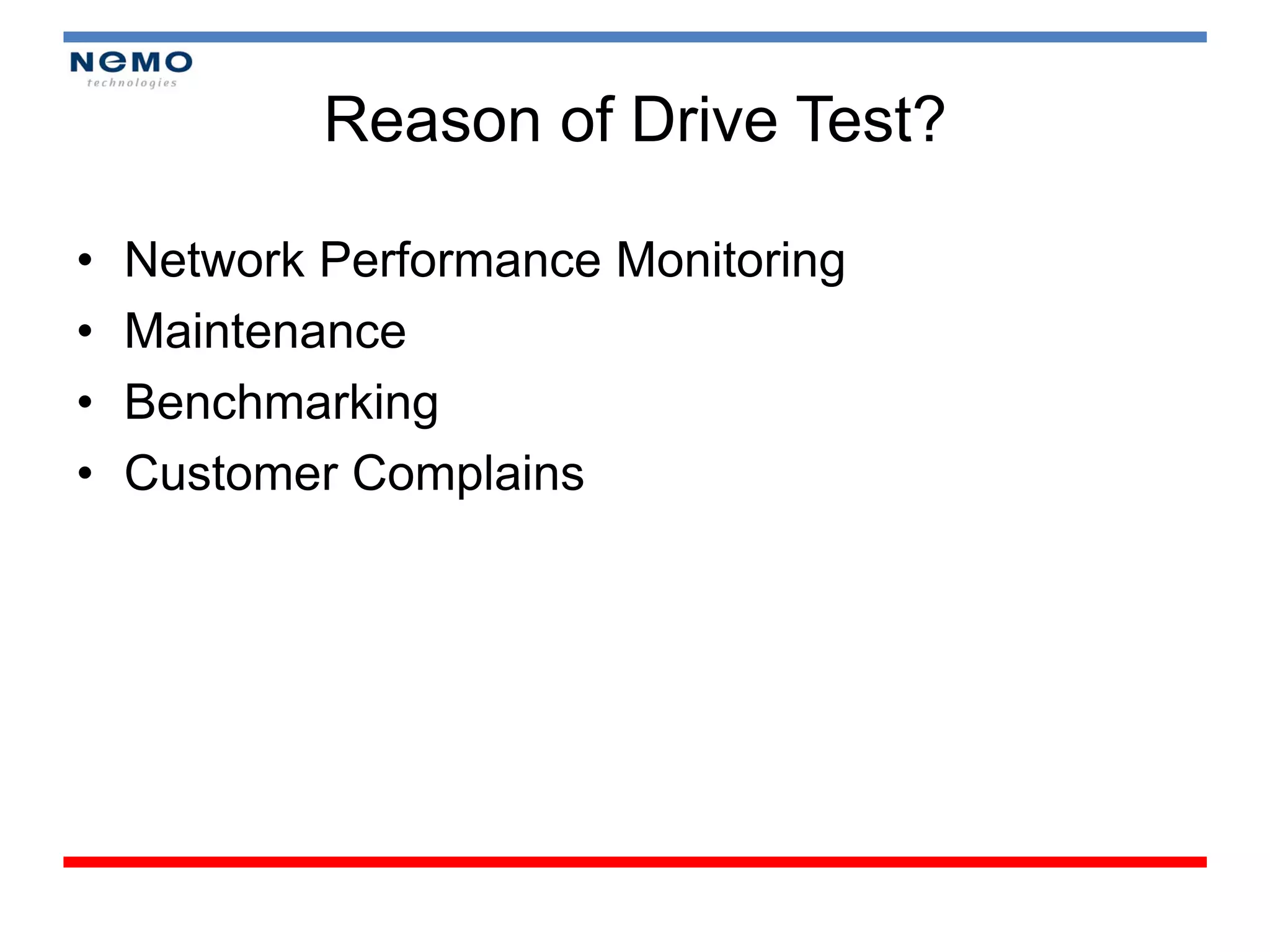 Reason of Drive Test?

•   Network Performance Monitoring
•   Maintenance
•   Benchmarking
•   Customer Complains
 