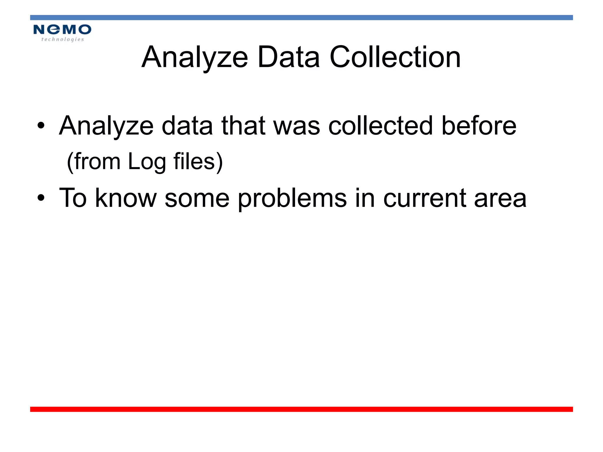 Analyze Data Collection

• Analyze data that was collected before
  (from Log files)
• To know some problems in current area
 