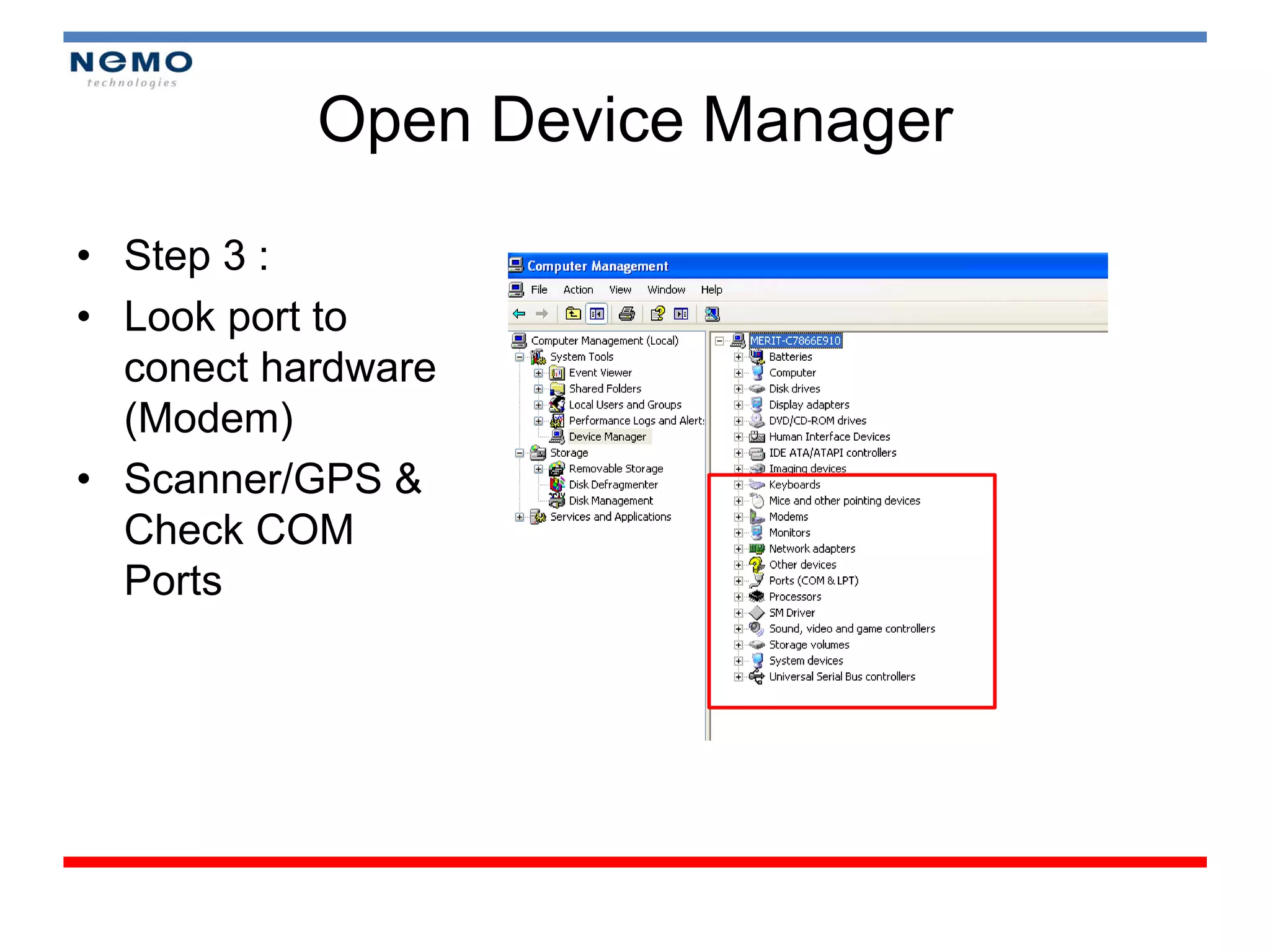 Open Device Manager

• Step 3 :
• Look port to
  conect hardware
  (Modem)
• Scanner/GPS &
  Check COM
  Ports
 