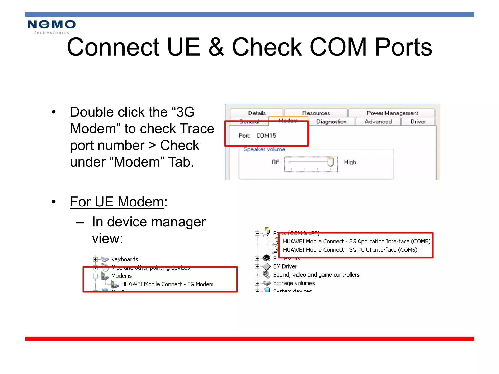 Connect UE & Check COM Ports

• Double click the “3G
  Modem” to check Trace
  port number > Check
  under “Modem” Tab.

• For UE Modem:
   – In device manager
     view:
 