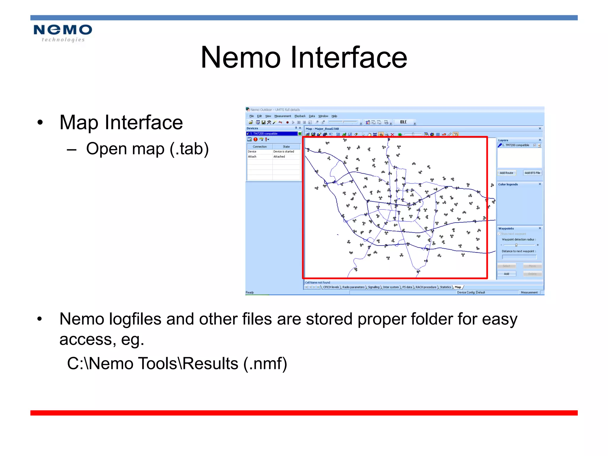 Nemo Interface

• Map Interface
    – Open map (.tab)




• Nemo logfiles and other files are stored proper folder for easy
  access, eg.
   C:Nemo ToolsResults (.nmf)
 