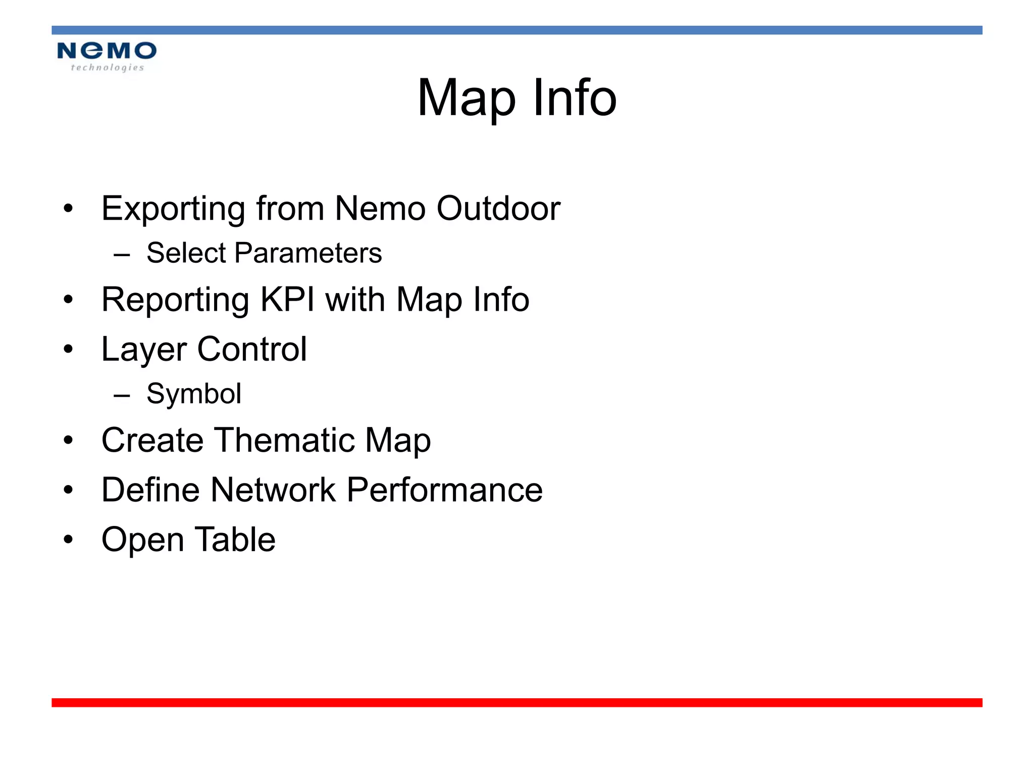 Map Info

• Exporting from Nemo Outdoor
   – Select Parameters
• Reporting KPI with Map Info
• Layer Control
   – Symbol
• Create Thematic Map
• Define Network Performance
• Open Table
 