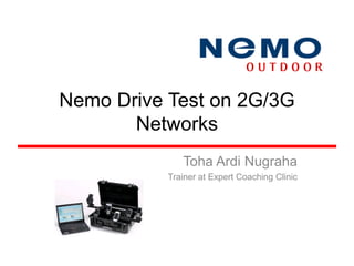 Nemo Drive Test on 2G/3G
       Networks
              Toha Ardi Nugraha
           Trainer at Expert Coaching Clinic
 