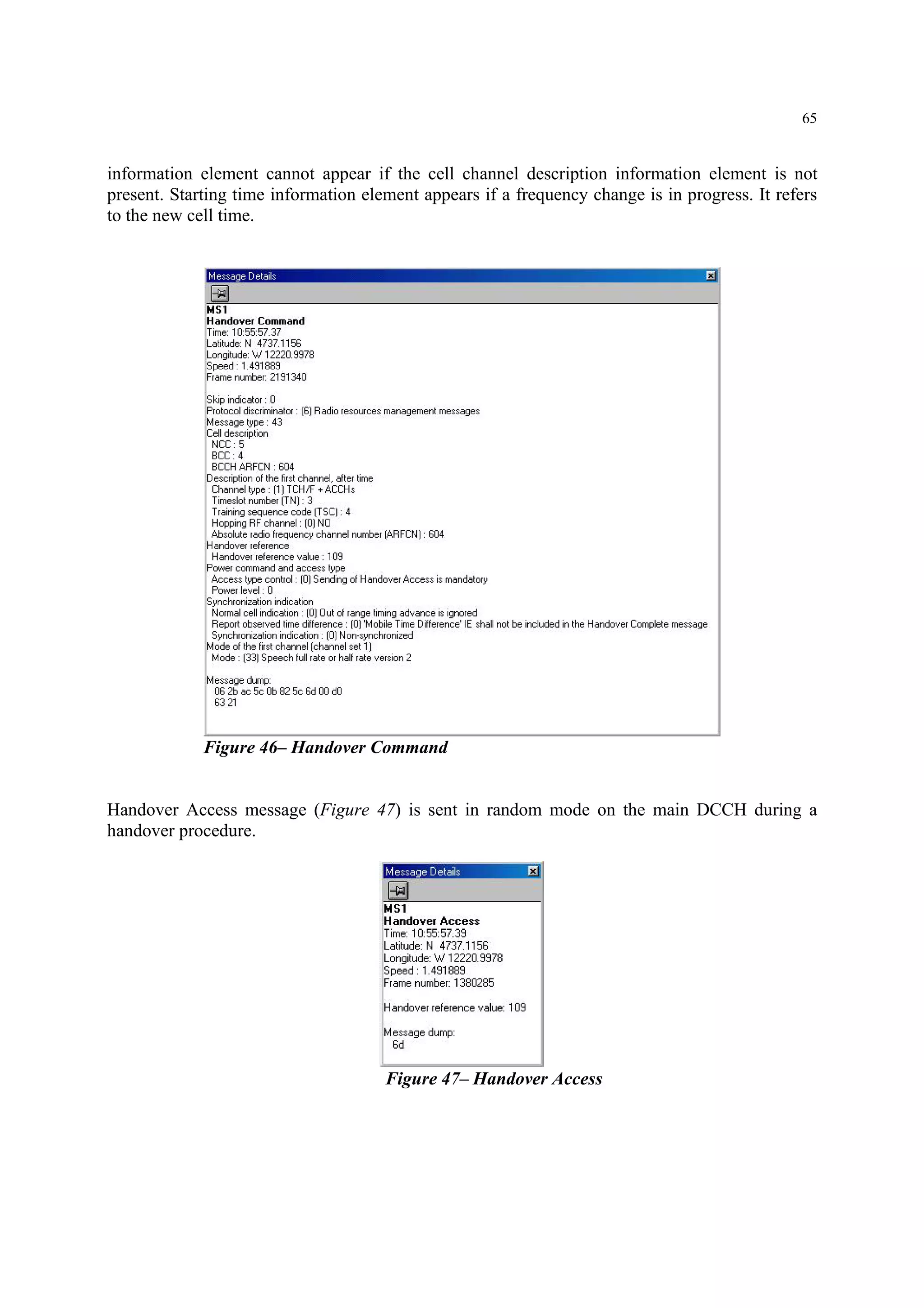 65
information element cannot appear if the cell channel description information element is not
present. Starting time information element appears if a frequency change is in progress. It refers
to the new cell time.
Figure 46– Handover Command
Handover Access message (Figure 47) is sent in random mode on the main DCCH during a
handover procedure.
Figure 47– Handover Access
 