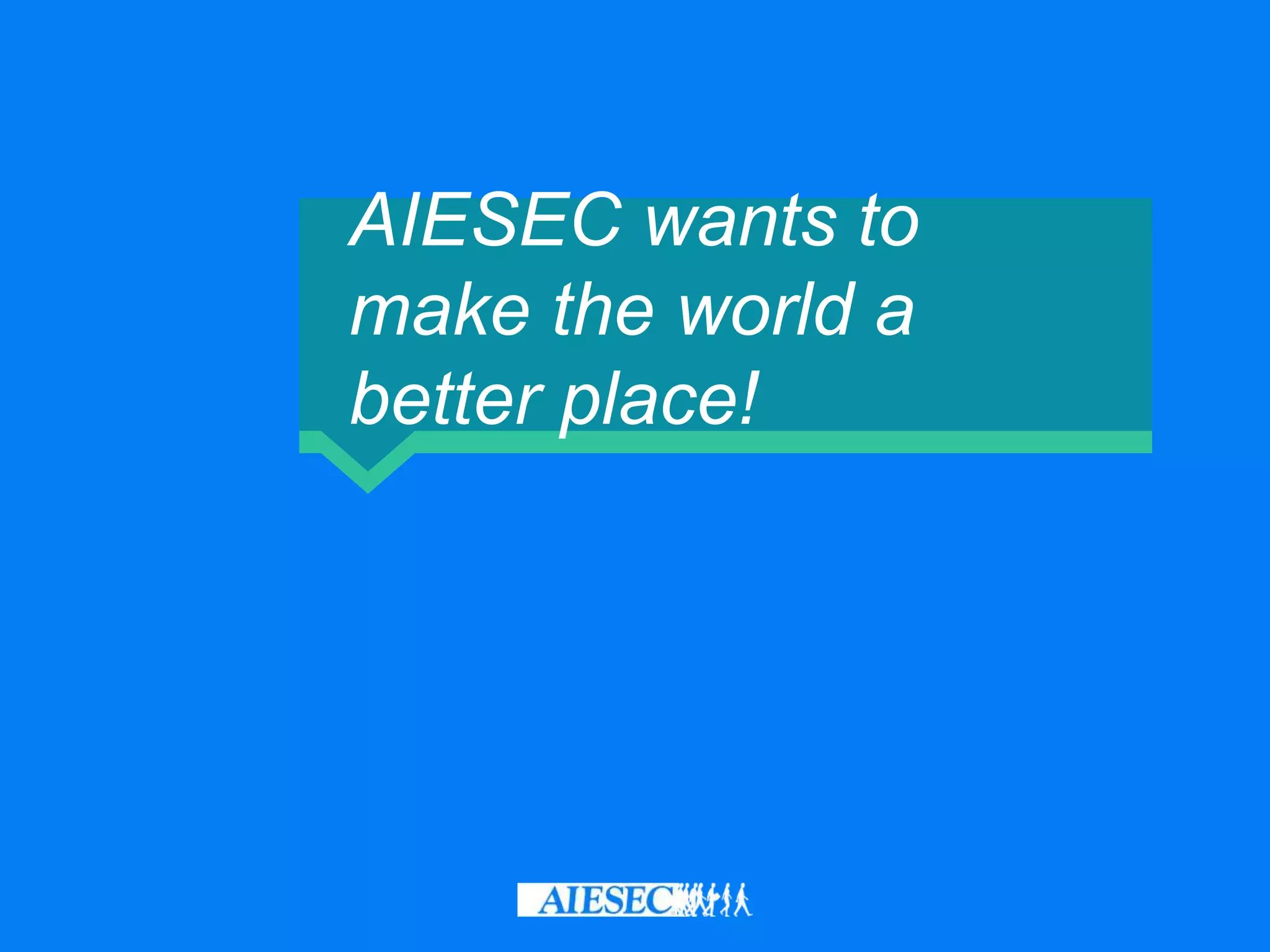 AIESEC wants to
make the world a
better place!
 