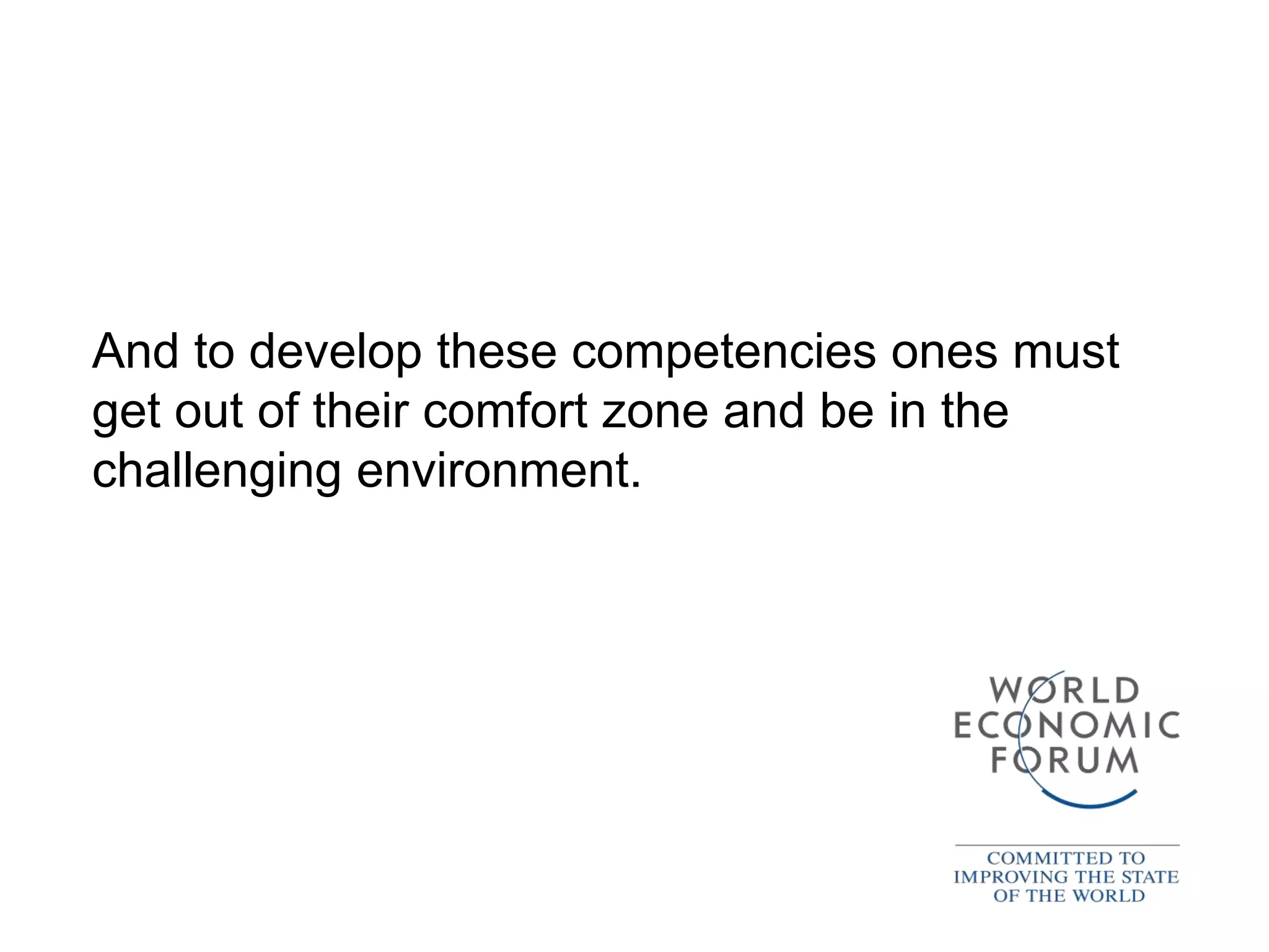 And to develop these competencies ones must
get out of their comfort zone and be in the
challenging environment.
 