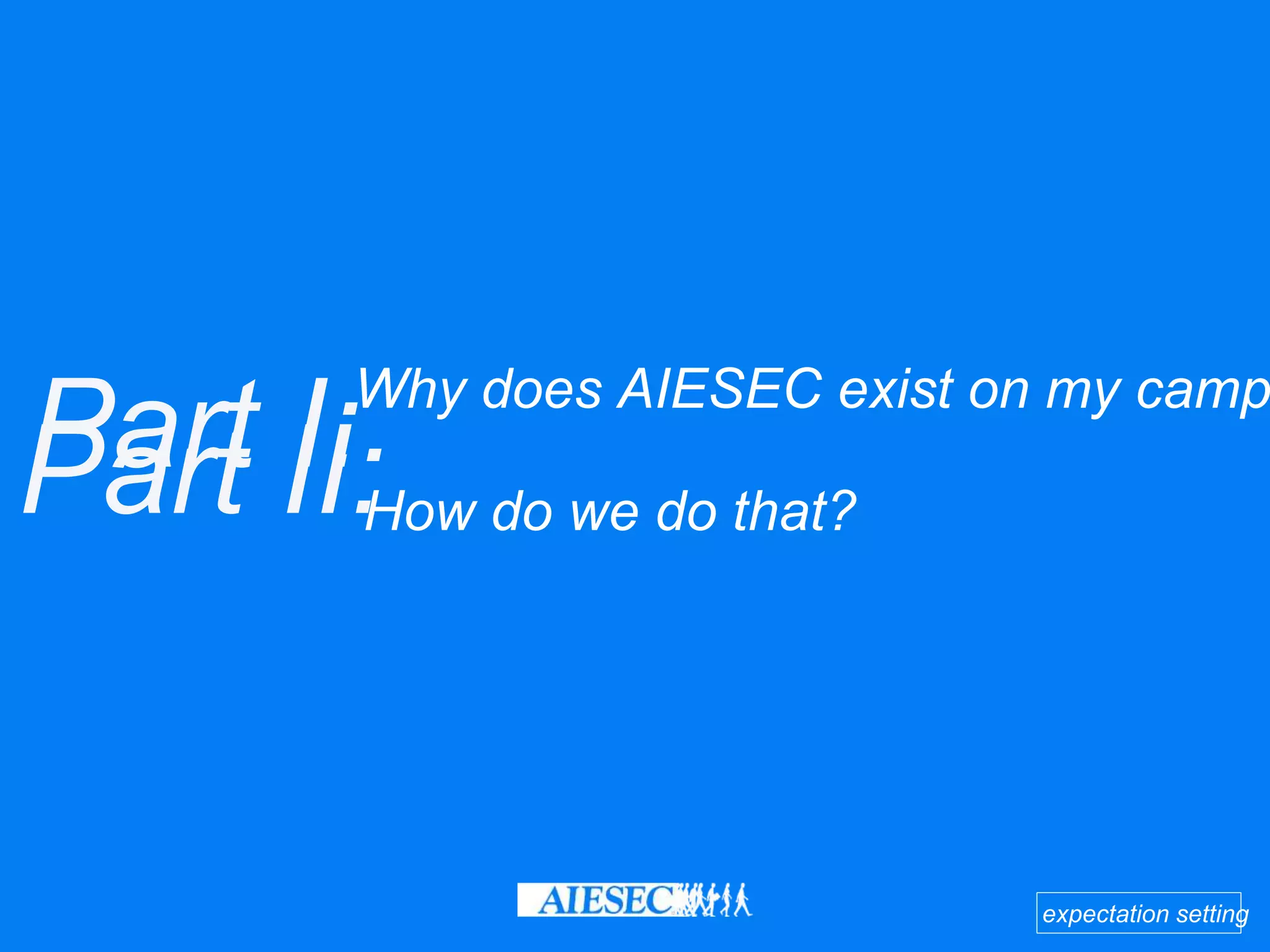Part I:Why does AIESEC exist on my camp
Part II:How do we do that?
expectation setting
 