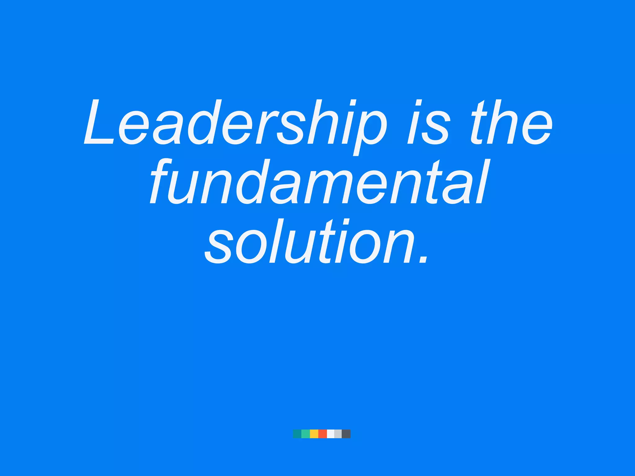 Leadership is the
fundamental
solution.
 