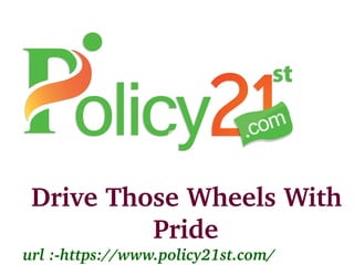 Drive Those Wheels With 
Pride
url :­https://www.policy21st.com/
 