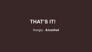 THAT’S IT!
Hungry , #JustAsk
 