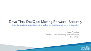 Drive Thru DevOps: Moving Forward, Securely
How behaviors, practices, and culture improve end-to-end security.
Lars Cromley
Director, Cloud Advocacy and Innovation
2nd Watch
 
