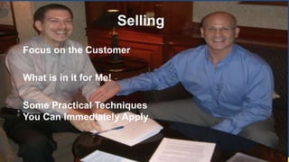 SellingFocus on the CustomerWhat is in it for Me!Some Practical Techniques You Can Immediately Apply