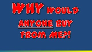 WhyWould AnyoneBuy  From Me?!