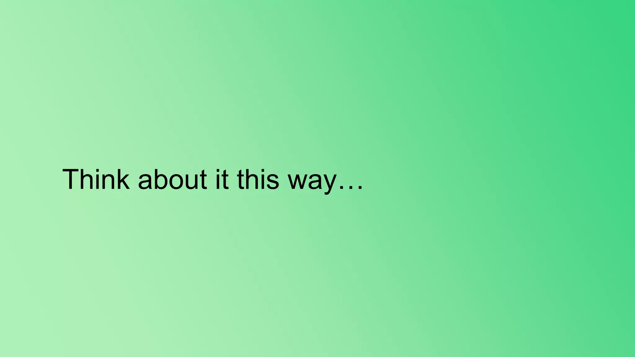 Think about it this way…
 