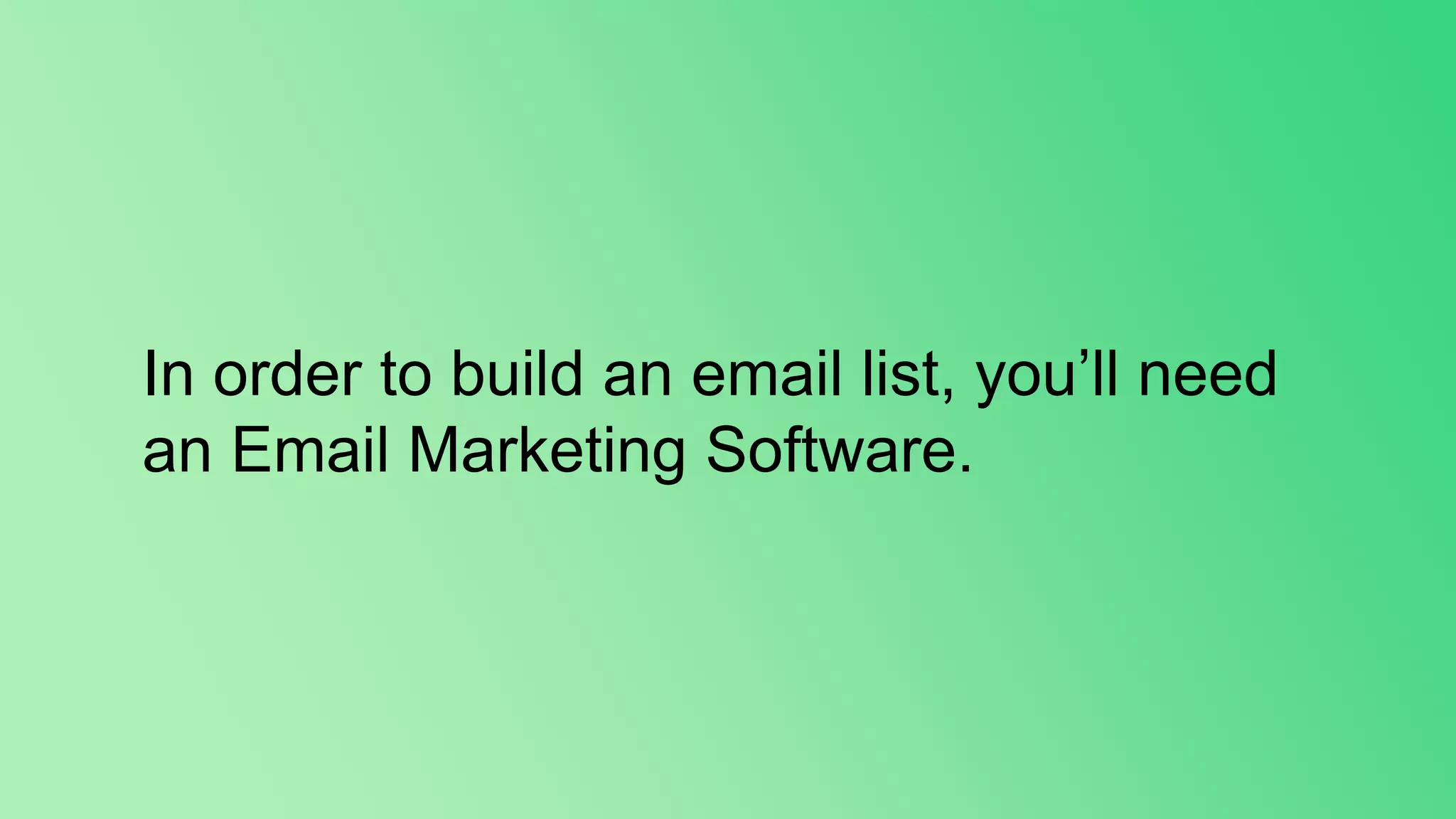 In order to build an email list, you’ll need
an Email Marketing Software.
 