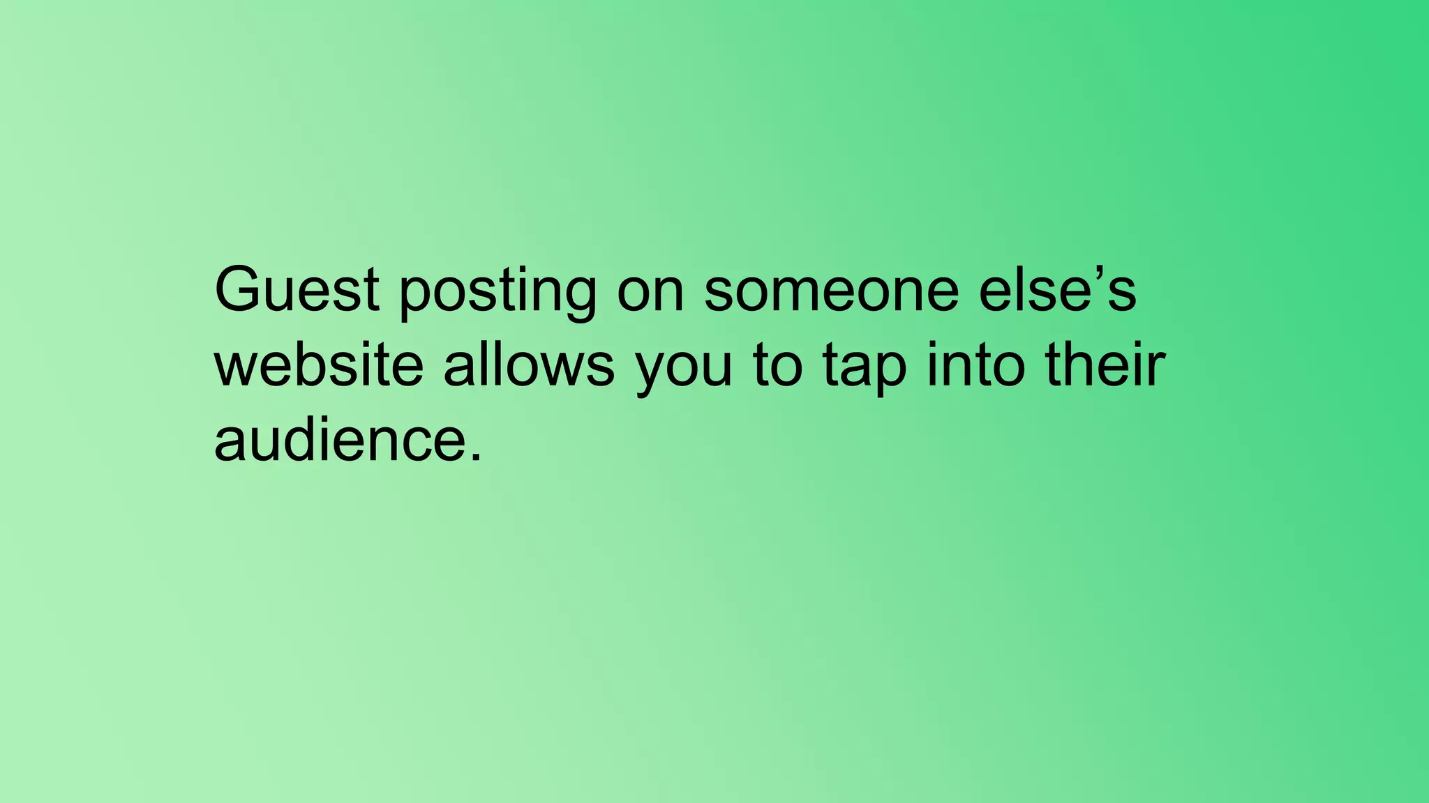 Guest posting on someone else’s
website allows you to tap into their
audience.
 