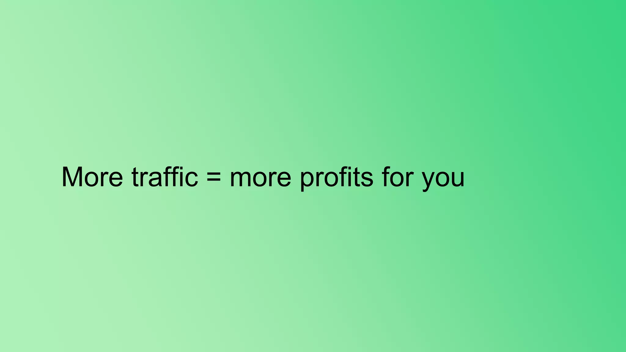 More traffic = more profits for you
 