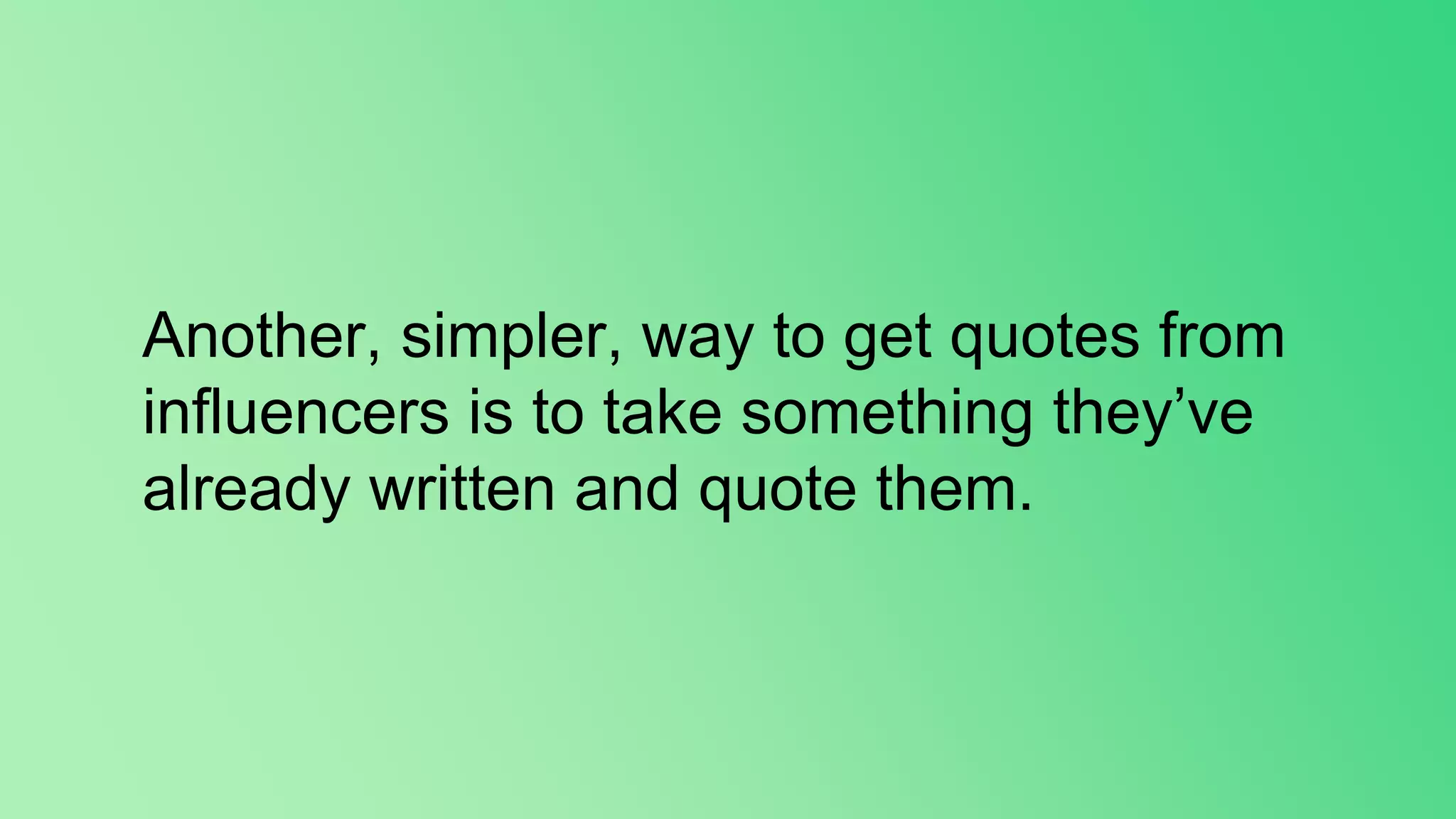 Another, simpler, way to get quotes from
influencers is to take something they’ve
already written and quote them.
 