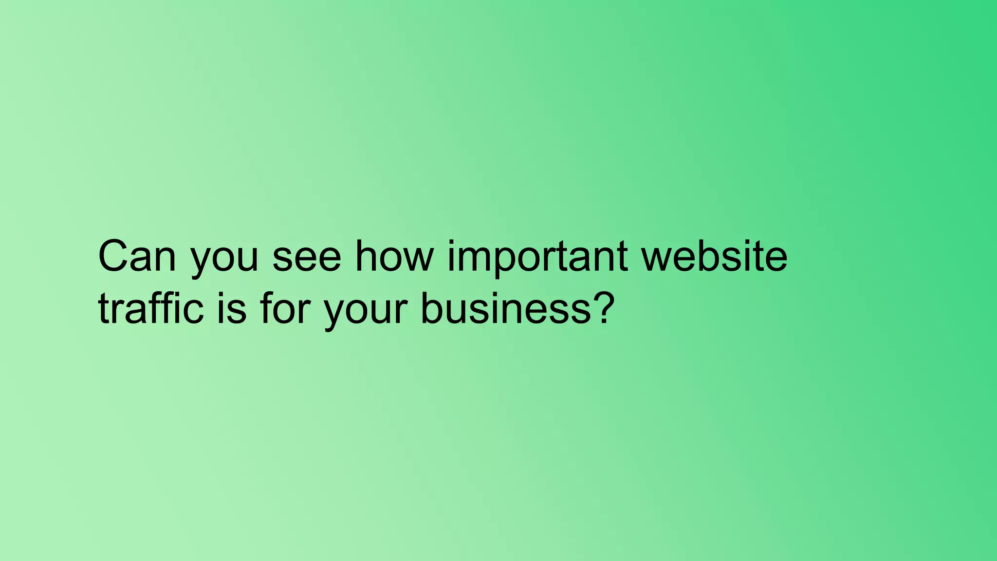 Can you see how important website
traffic is for your business?
 