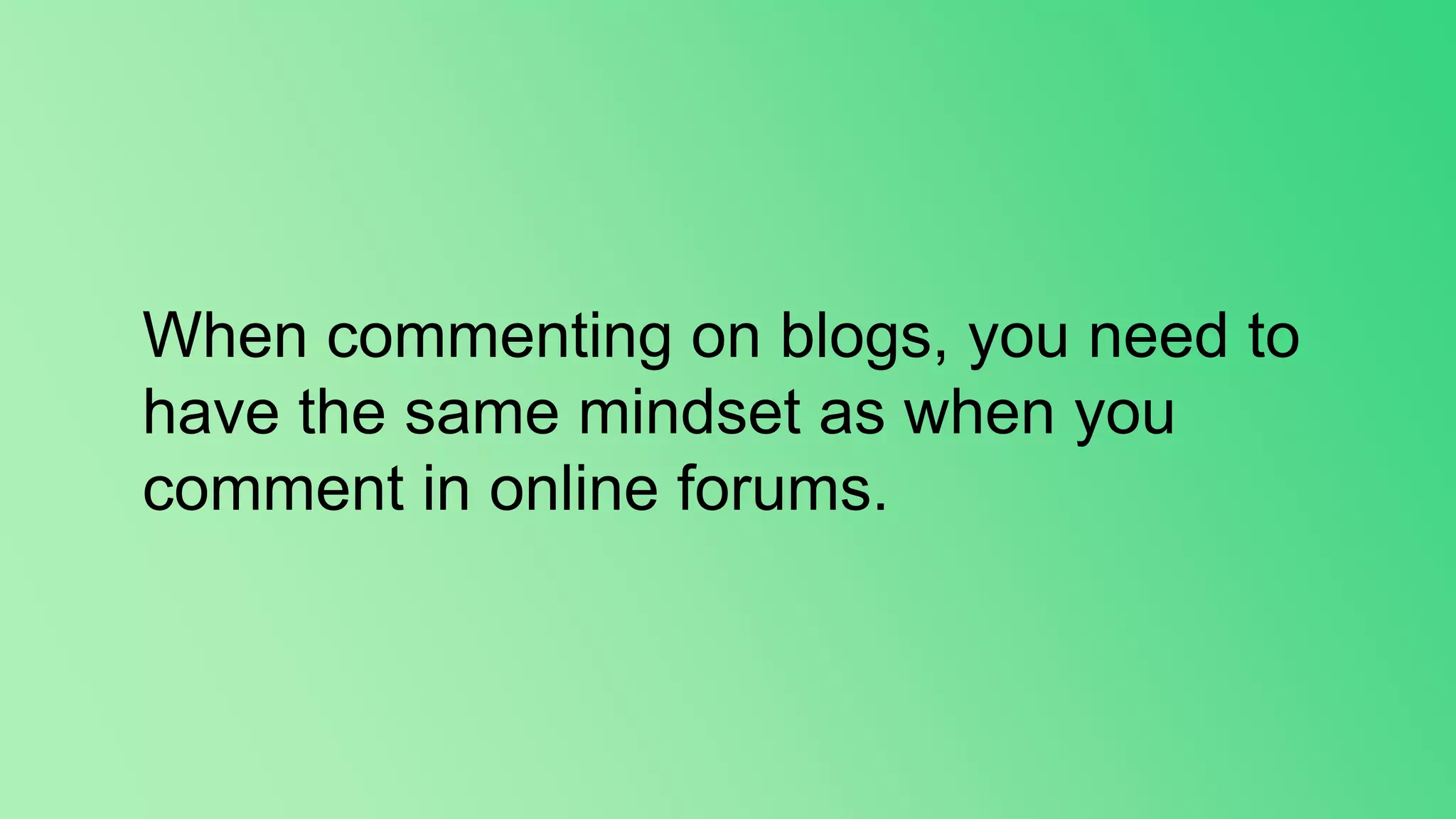 When commenting on blogs, you need to
have the same mindset as when you
comment in online forums.
 