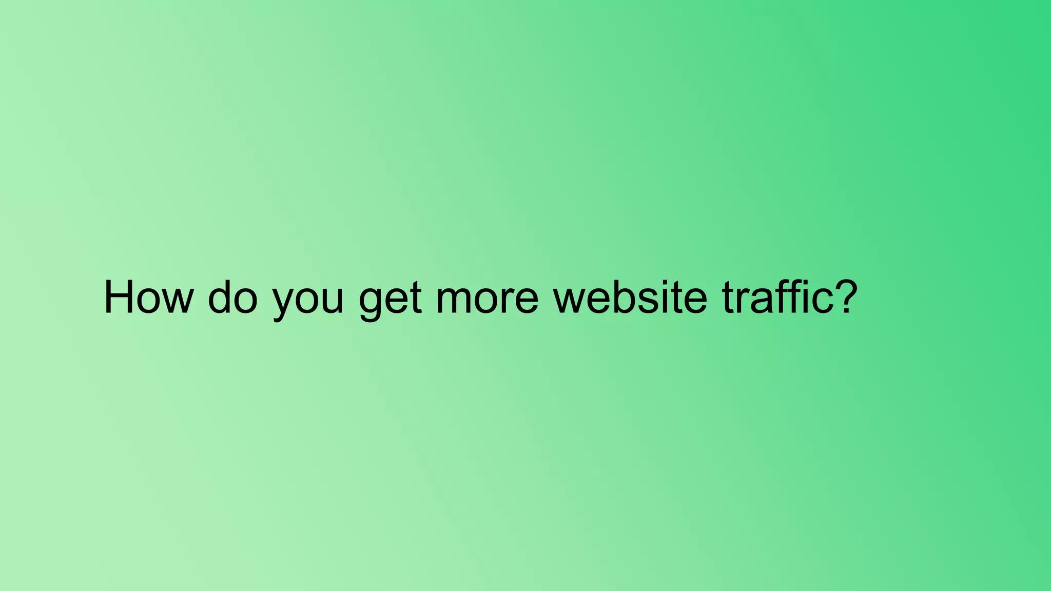 How do you get more website traffic?
 