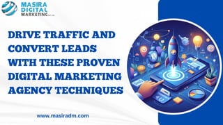DRIVE TRAFFIC AND
CONVERT LEADS
WITH THESE PROVEN
DIGITAL MARKETING
AGENCY TECHNIQUES
www.masiradm.com
 