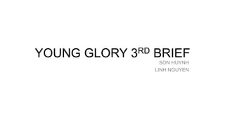 YOUNG GLORY 3RD BRIEF
SON HUYNH
LINH NGUYEN
 
