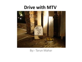Drive with MTV




  By:- Tarun Mahar
 