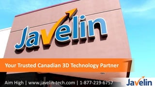Your Trusted Canadian 3D Technology Partner
Aim High | www.javelin-tech.com | 1-877-219-6757
 